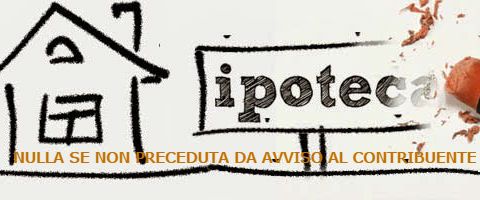 IPOTECA NULLA SE NON PRECEDUTA DA AVVISO AL CONTRIBUENTE
